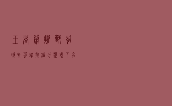 王者荣耀都有哪些英雄，按照分类说下名字